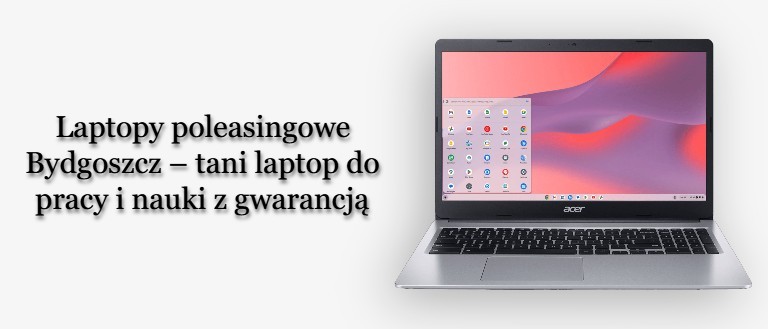 Laptopy poleasingowe Bydgoszcz – tani laptop do pracy i nauki z gwarancją