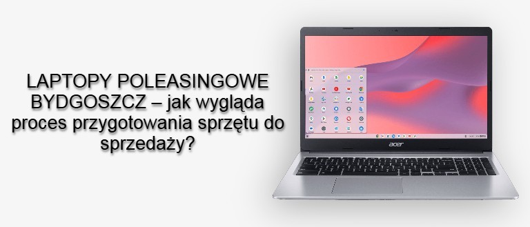 LAPTOPY POLEASINGOWE BYDGOSZCZ – jak wygląda proces przygotowania sprzętu do sprzedaży?