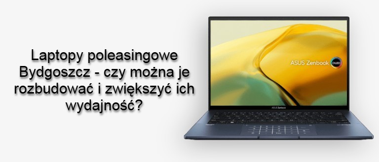Laptopy poleasingowe Bydgoszcz – czy można je rozbudować i zwiększyć ich wydajność?